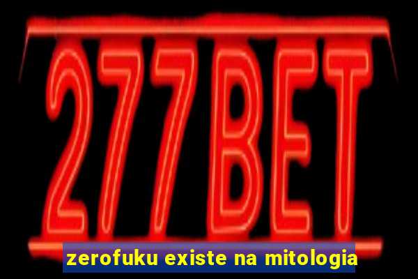 zerofuku existe na mitologia